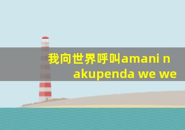 我向世界呼叫amani nakupenda we we